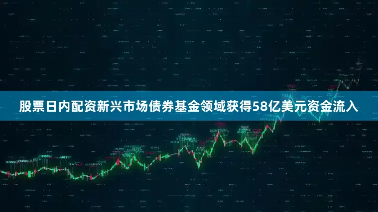 股票日内配资新兴市场债券基金领域获得58亿美元资金流入