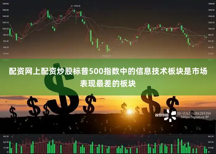 配资网上配资炒股标普500指数中的信息技术板块是市场表现最差的板块
