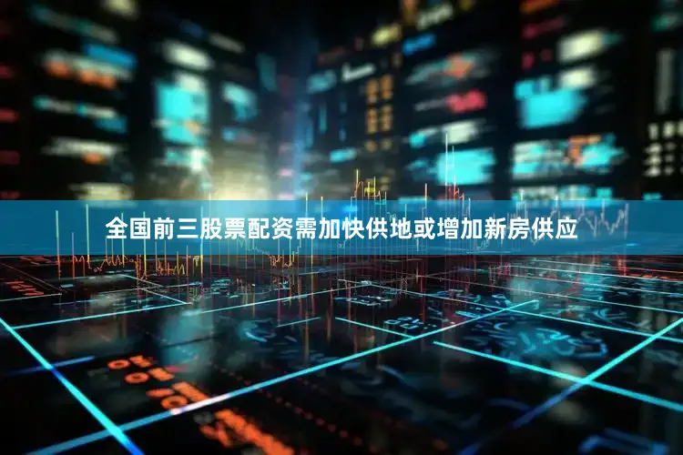 全国前三股票配资需加快供地或增加新房供应