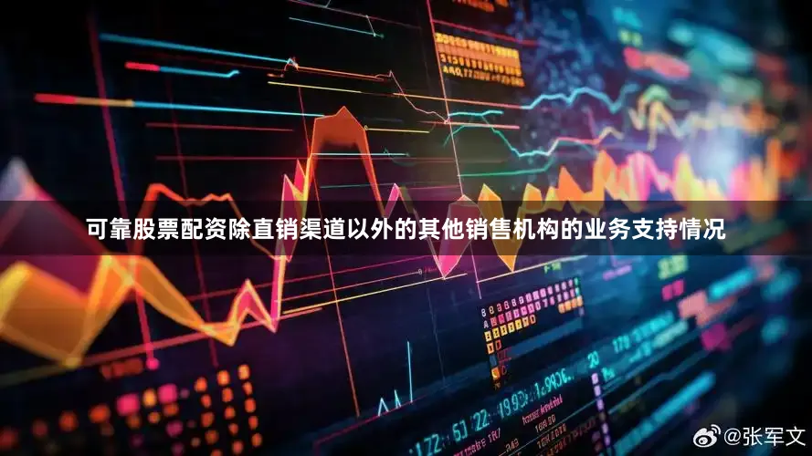 可靠股票配资除直销渠道以外的其他销售机构的业务支持情况