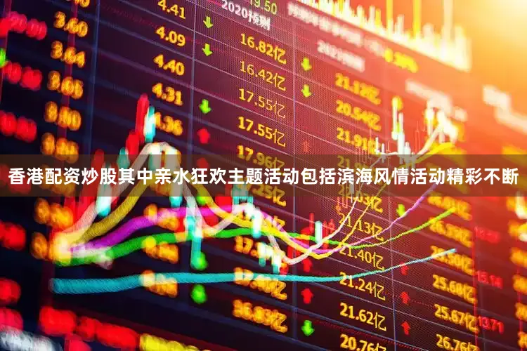 香港配资炒股其中亲水狂欢主题活动包括滨海风情活动精彩不断