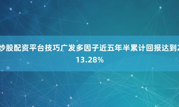 炒股配资平台技巧广发多因子近五年半累计回报达到213.28%