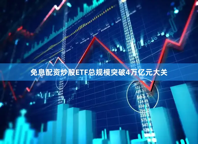 免息配资炒股ETF总规模突破4万亿元大关