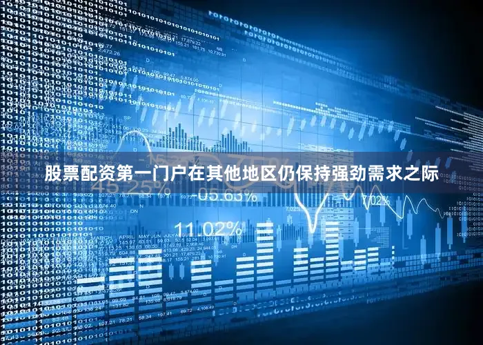 股票配资第一门户在其他地区仍保持强劲需求之际